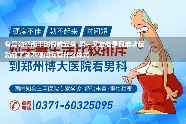 有晨勃然而平时很难起来_男一又友老是很难勃起勃起了又不硬问问有什么体式