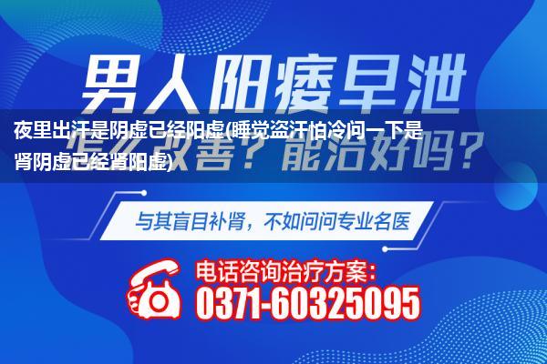 夜里出汗是阴虚已经阳虚(睡觉盗汗怕冷问一下是肾阴虚已经肾阳虚)