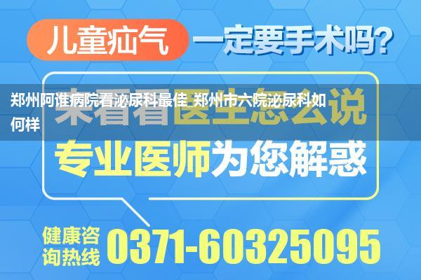 郑州阿谁病院看泌尿科最佳_郑州市六院泌尿科如何样