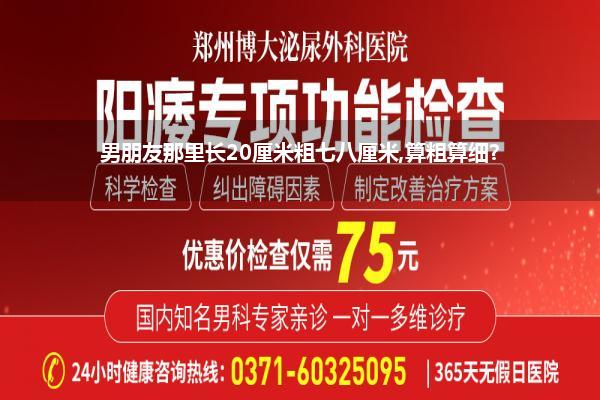 男性多粗算正常范围内_男朋友那里长20厘米粗七八厘米算粗算细