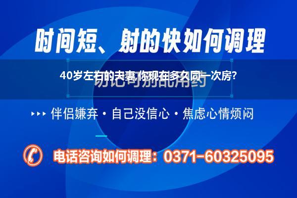 四十多岁夫妻生活多少天一次正常_40岁左右的夫妻你现在多久同一次房